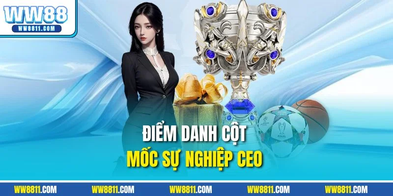 Điểm danh cột mốc sự nghiệp CEO 